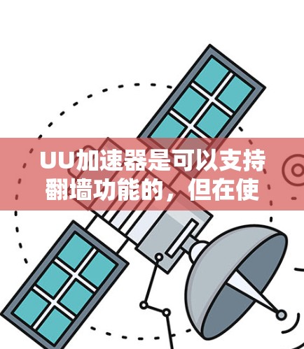 UU加速器是可以支持翻墙功能的，但在使用时需要注意以下几点