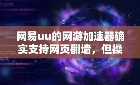 网易uu的网游加速器确实支持网页翻墙，但操作需要遵循其使用指南。以下是一些关键步骤和注意事项