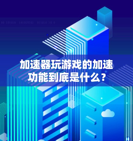 加速器玩游戏的加速功能到底是什么？