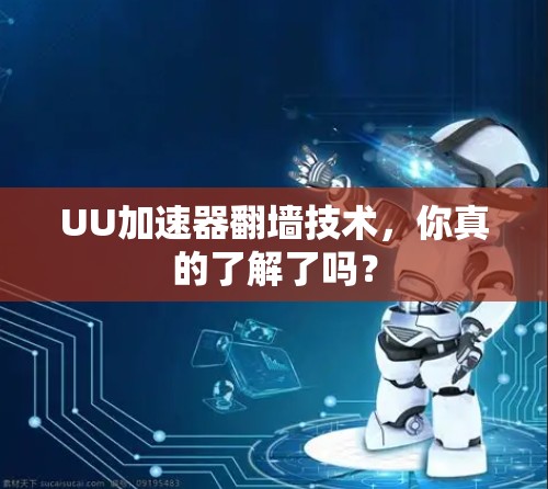 UU加速器翻墙技术，你真的了解了吗？