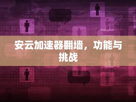 安云加速器翻墙，功能与挑战