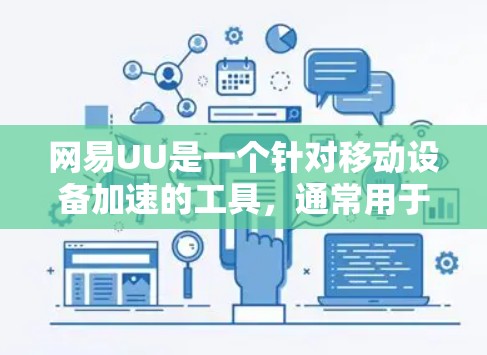 网易UU是一个针对移动设备加速的工具，通常用于加速下载、网络连接等操作。翻墙通常是指将设备从国外翻转到国内，或者使用加速技术来辅助下载。以下是一些相关的信息和建议