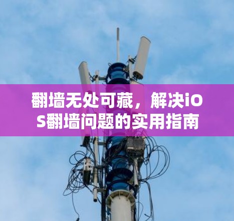 翻墙无处可藏，解决iOS翻墙问题的实用指南