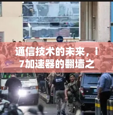 通信技术的未来，i7加速器的翻墙之谜