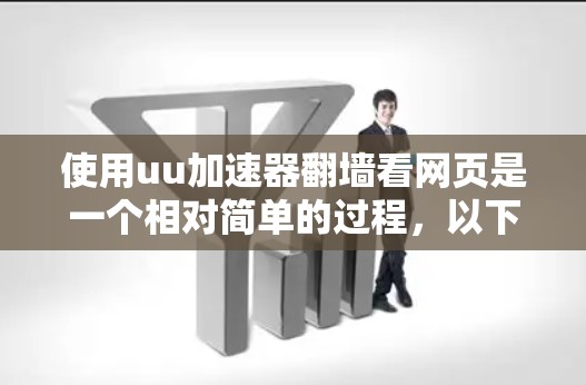 使用uu加速器翻墙看网页是一个相对简单的过程，以下是一个详细的步骤指南