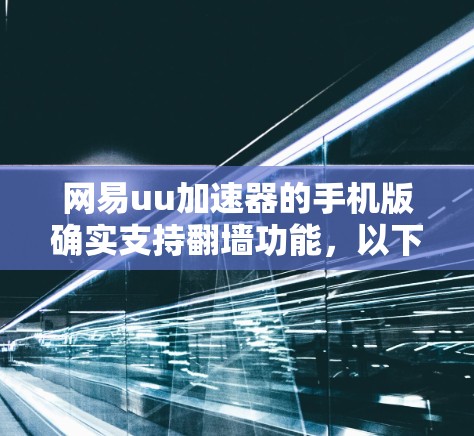 网易uu加速器的手机版确实支持翻墙功能，以下是详细的步骤指南