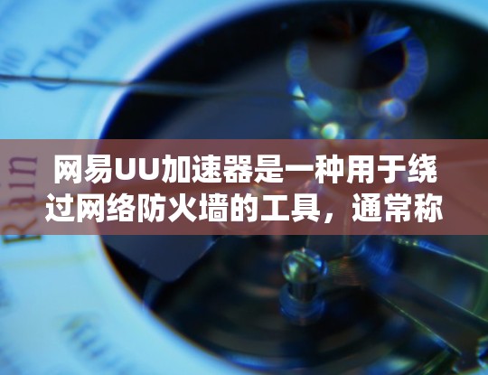 网易UU加速器是一种用于绕过网络防火墙的工具，通常称为翻墙。它支持通过网络流、多线程等多种方法来绕过防火墙，适合个人用户下载高速流量或适合个人使用的软件。以下是关于它的一些关键信息