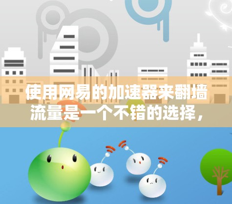 使用网易的加速器来翻墙流量是一个不错的选择，但需要综合考虑多个因素