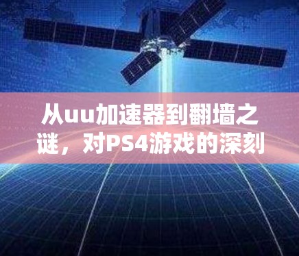 从uu加速器到翻墙之谜，对PS4游戏的深刻解析