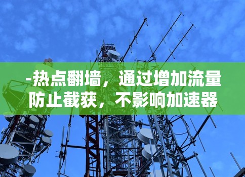 -热点翻墙，通过增加流量防止截获，不影响加速器本身