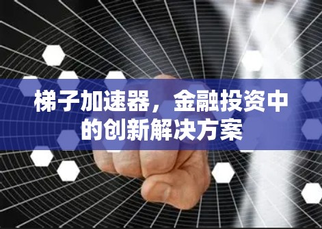 梯子加速器，金融投资中的创新解决方案