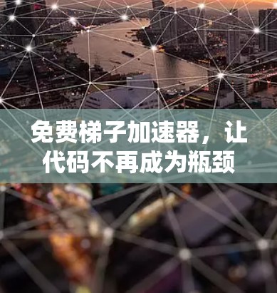 免费梯子加速器，让代码不再成为瓶颈
