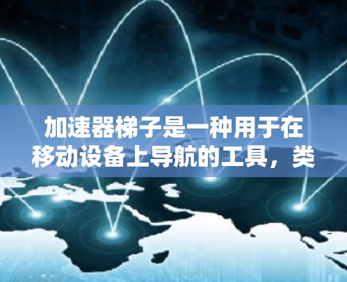 加速器梯子是一种用于在移动设备上导航的工具，类似于梯子，通过转动来移动。它在不同应用中可以有不同的功能，例如在游戏或办公软件中移动位置。以下是对加速器梯子的详细介绍