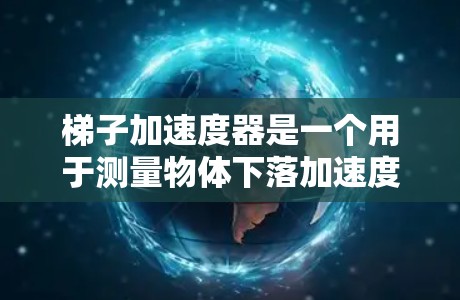 梯子加速度器是一个用于测量物体下落加速度的物理装置。以下是对该实验的详细步骤和分析