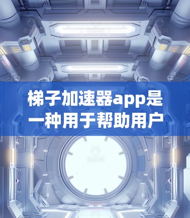梯子加速器app是一种用于帮助用户更快地学习和掌握特定技能的工具，其功能多样，使用方法灵活。以下是对该工具的详细分析