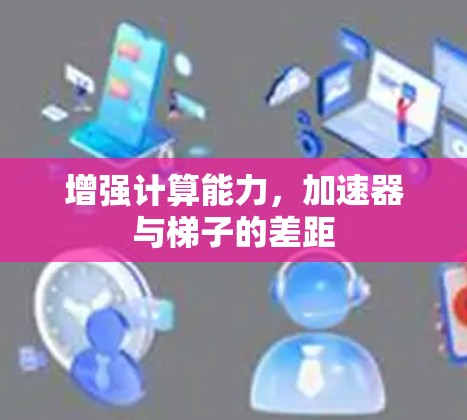 增强计算能力，加速器与梯子的差距