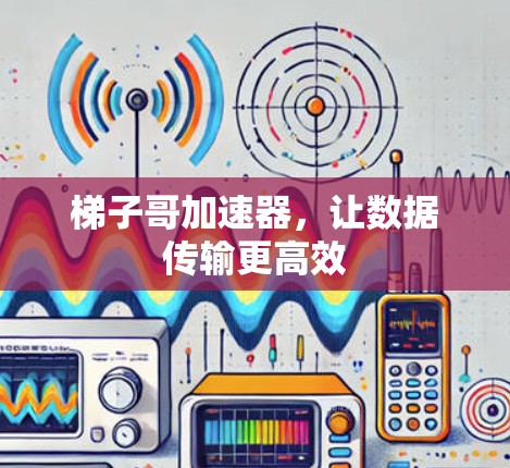 梯子哥加速器，让数据传输更高效