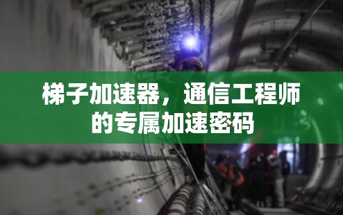 梯子加速器，通信工程师的专属加速密码