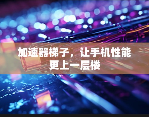加速器梯子，让手机性能更上一层楼