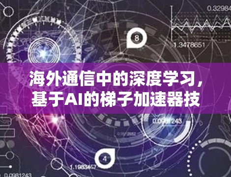 海外通信中的深度学习，基于AI的梯子加速器技术