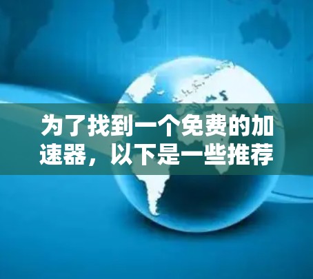 为了找到一个免费的加速器，以下是一些推荐的步骤和建议