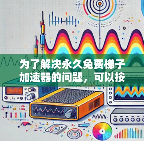 为了解决永久免费梯子加速器的问题，可以按照以下步骤进行