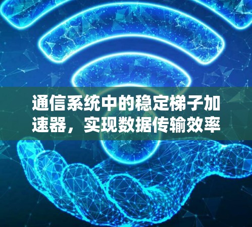 通信系统中的稳定梯子加速器，实现数据传输效率的新标准
