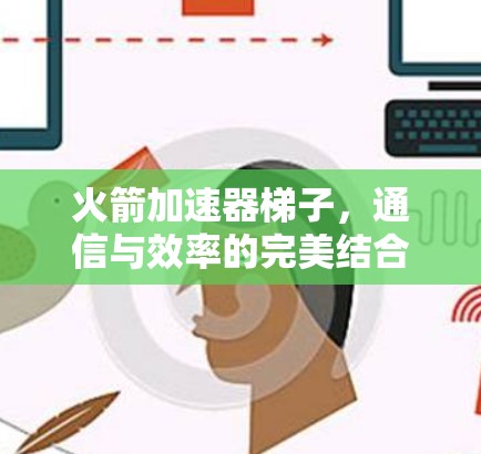 火箭加速器梯子，通信与效率的完美结合