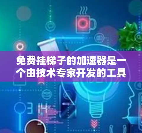 免费挂梯子的加速器是一个由技术专家开发的工具，旨在帮助用户更快地加速，通常涉及物理原理和能量转换。它可能通过以下方式实现加速