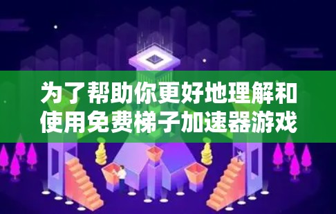 为了帮助你更好地理解和使用免费梯子加速器游戏，以下是分步骤的指南