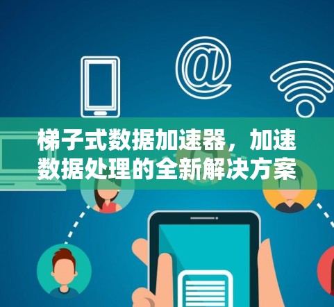 梯子式数据加速器，加速数据处理的全新解决方案