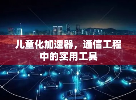 儿童化加速器，通信工程中的实用工具
