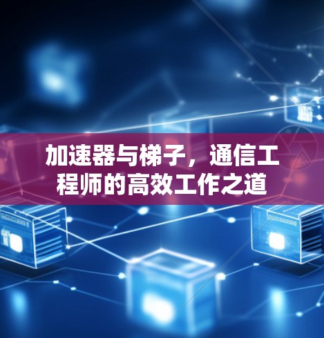 加速器与梯子，通信工程师的高效工作之道