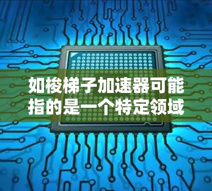 如梭梯子加速器可能指的是一个特定领域的技术或工具，具体含义可能因上下文而异。如果你指的是某个特定领域的加速技术或工具，可以提供更多上下文信息，以便更好地帮助你