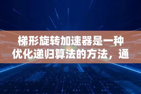 梯形旋转加速器是一种优化递归算法的方法，通过某种旋转方式重叠计算，从而加速递归步骤的收敛速度。以下是一步步的指南