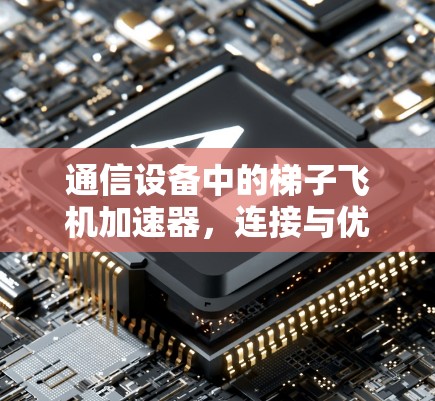 通信设备中的梯子飞机加速器，连接与优化的创新