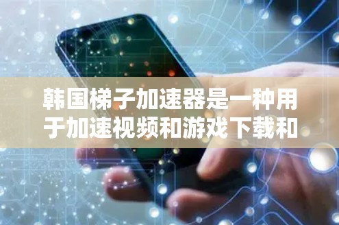 韩国梯子加速器是一种用于加速视频和游戏下载和播放的工具，尤其适合在移动设备上使用。以下是对该工具的详细总结和推荐