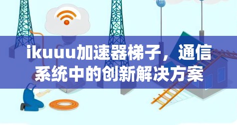 ikuuu加速器梯子，通信系统中的创新解决方案