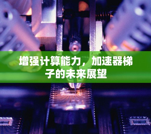 增强计算能力，加速器梯子的未来展望