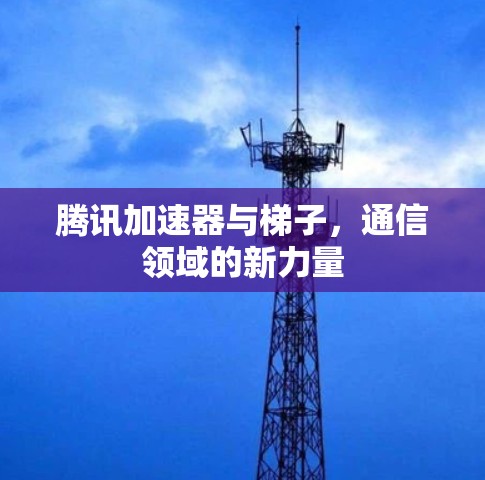 腾讯加速器与梯子，通信领域的新力量