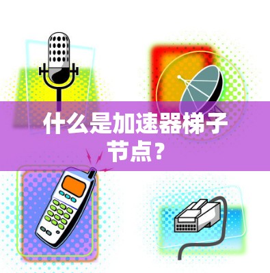 什么是加速器梯子节点？