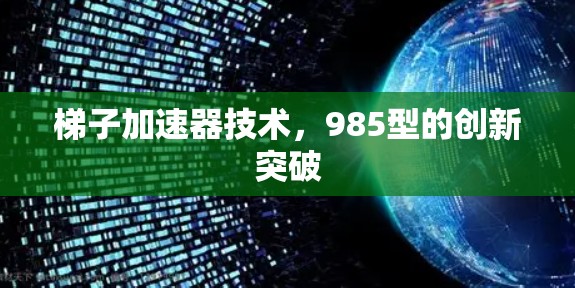 梯子加速器技术，985型的创新突破