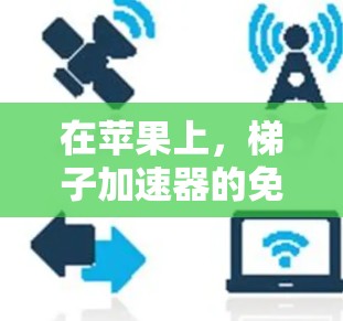 在苹果上，梯子加速器的免费版本是可用的，并且具有一定的适用范围和限制。以下是关于梯子加速器免费版本在苹果上的具体信息和使用方法