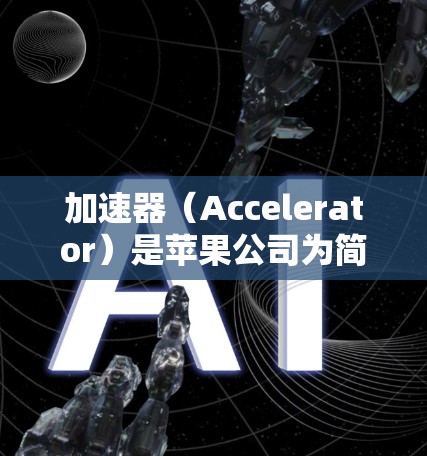 加速器（Accelerator）是苹果公司为简化设备管理、优化应用性能以及管理多设备连接而开发的工具。以下是如何在苹果设备上使用加速器的步骤
