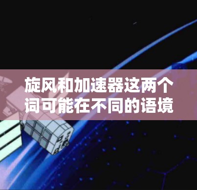 旋风和加速器这两个词可能在不同的语境中有不同的含义，具体取决于上下文。以下是一些可能的解释和结合