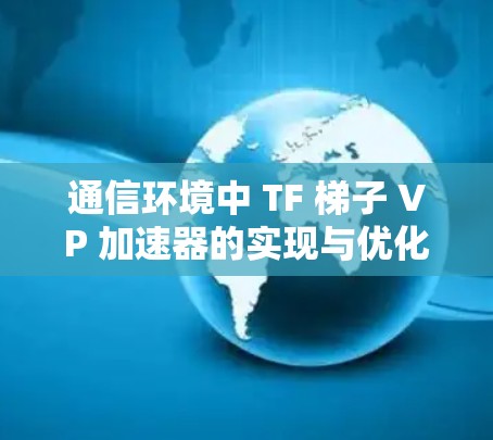 通信环境中 TF 梯子 VP 加速器的实现与优化