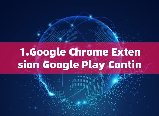 1.Google Chrome Extension Google Play Contin)