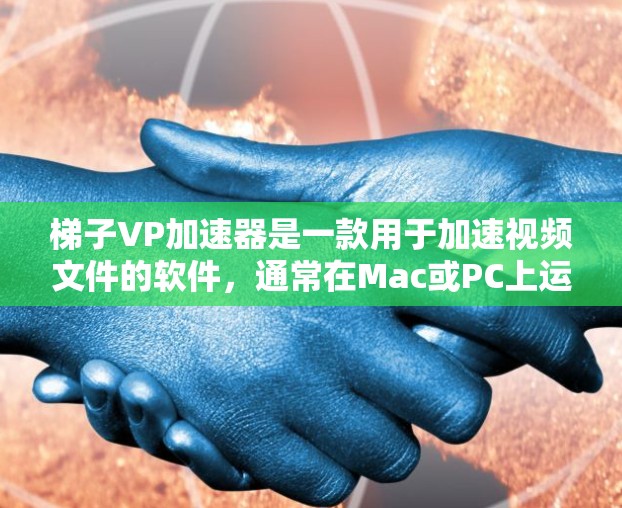 梯子VP加速器是一款用于加速视频文件的软件，通常在Mac或PC上运行。它被称为梯子加速器，因为它通过连接视频和音频设备，将视频分解成多个梯子部分，然后将这些梯子部分逐一加速
