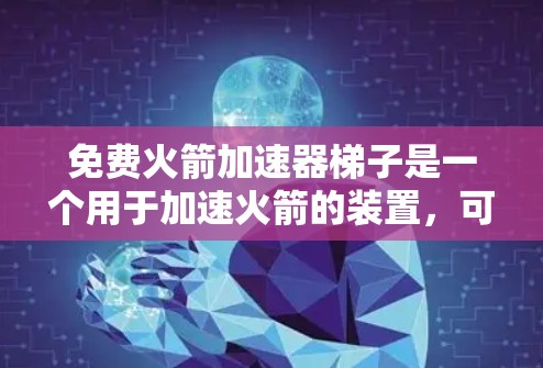 免费火箭加速器梯子是一个用于加速火箭的装置，可能在太空站或航天器中使用。以下是关于它的详细分析