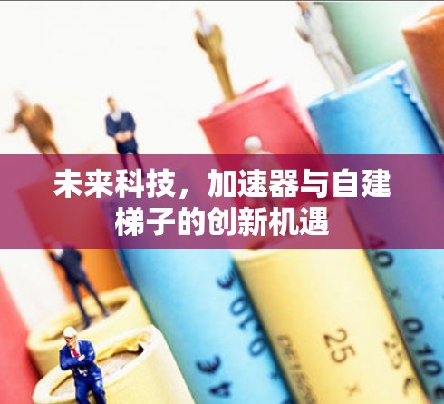 未来科技，加速器与自建梯子的创新机遇